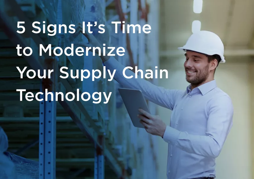 5 Signs It’s Time to Modernize Your Supply Chain Technology