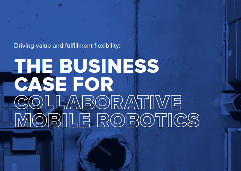 Driving value and fulfillment flexibility: The Business Case For Collaborative Mobile Robotics